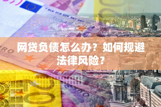 北京网贷负债怎么办？如何规避法律风险？