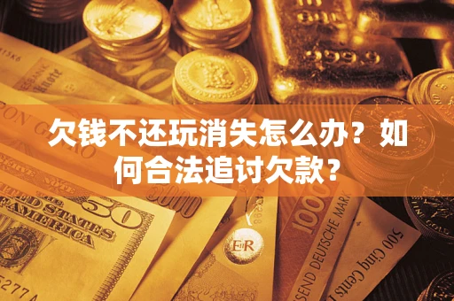 北京欠钱不还玩消失怎么办？如何合法追讨欠款？