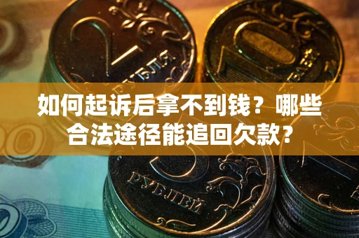 北京如何起诉后拿不到钱？哪些合法途径能追回欠款？