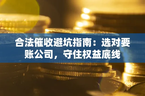 北京合法催收避坑指南：选对要账公司，守住权益底线