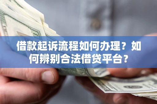 北京借款起诉流程如何办理？如何辨别合法借贷平台？