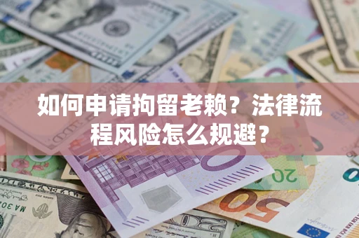 北京如何申请拘留老赖？法律流程风险怎么规避？