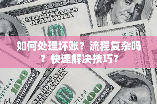 北京如何处理坏账？流程复杂吗？快速解决技巧？