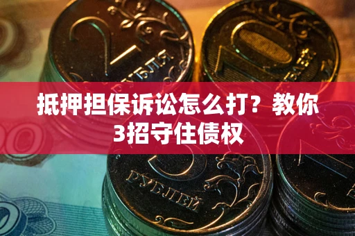 北京抵押担保诉讼怎么打？教你3招守住债权