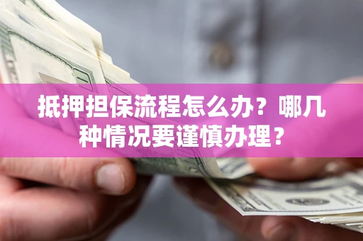 北京抵押担保流程怎么办？哪几种情况要谨慎办理？