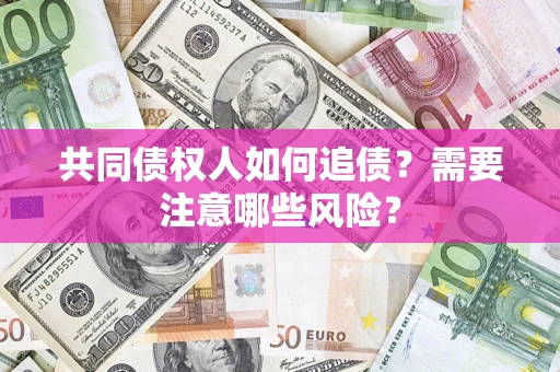北京共同债权人如何追债？需要注意哪些风险？