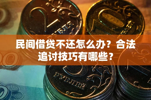 北京民间借贷不还怎么办？合法追讨技巧有哪些？