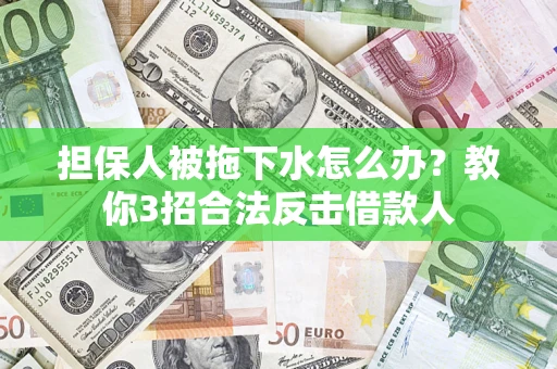 北京担保人被拖下水怎么办？教你3招合法反击借款人