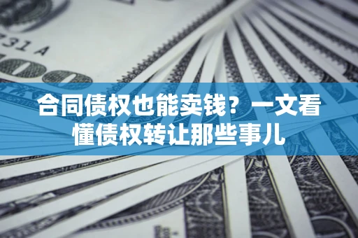 北京合同债权也能卖钱？一文看懂债权转让那些事儿