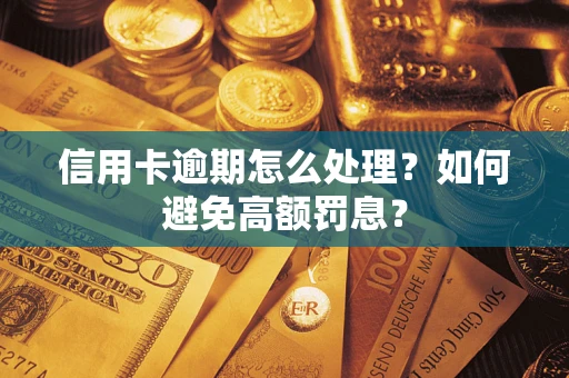 北京信用卡逾期怎么处理？如何避免高额罚息？