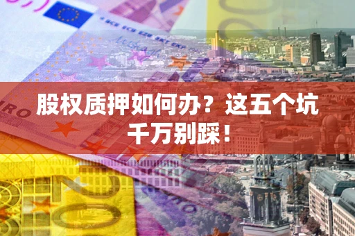 北京股权质押如何办？这五个坑千万别踩！