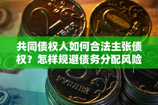 北京共同债权人如何合法主张债权？怎样规避债务分配风险？