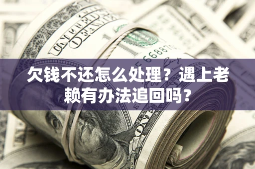 北京欠钱不还怎么处理？遇上老赖有办法追回吗？