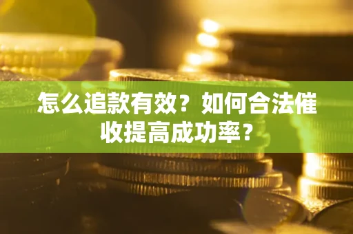 北京怎么追款有效？如何合法催收提高成功率？