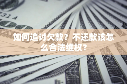 北京如何追讨欠款？不还款该怎么合法维权？