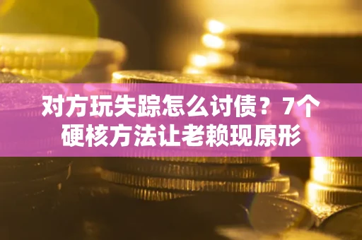 北京对方玩失踪怎么讨债？7个硬核方法让老赖现原形