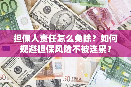 北京担保人责任怎么免除？如何规避担保风险不被连累？