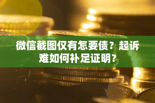 北京微信截图仅有怎要债？起诉难如何补足证明？