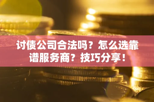 北京讨债公司合法吗？怎么选靠谱服务商？技巧分享！