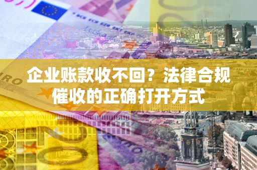 北京企业账款收不回？法律合规催收的正确打开方式