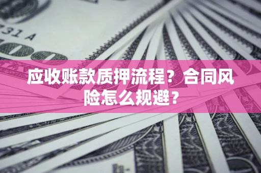 北京应收账款质押流程？合同风险怎么规避？