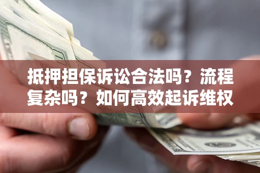北京抵押担保诉讼合法吗？流程复杂吗？如何高效起诉维权？