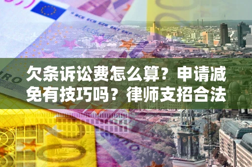 北京欠条诉讼费怎么算？申请减免有技巧吗？律师支招合法省钱