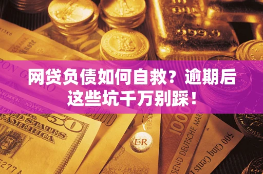 北京网贷负债如何自救？逾期后这些坑千万别踩！