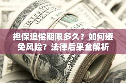 北京担保追偿期限多久？如何避免风险？法律后果全解析