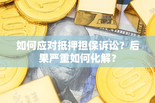 北京如何应对抵押担保诉讼？后果严重如何化解？