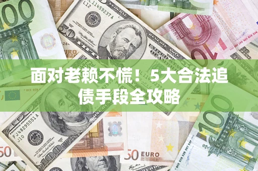 北京面对老赖不慌！5大合法追债手段全攻略
