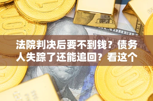 北京法院判决后要不到钱？债务人失踪了还能追回？看这个方法！