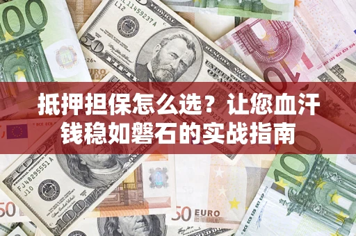 北京抵押担保怎么选？让您血汗钱稳如磐石的实战指南