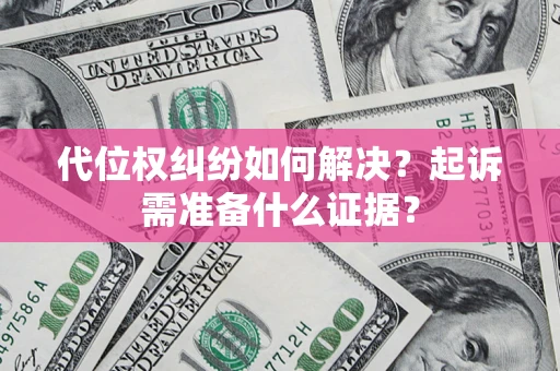 北京代位权纠纷如何解决？起诉需准备什么证据？