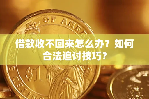 北京借款收不回来怎么办？如何合法追讨技巧？