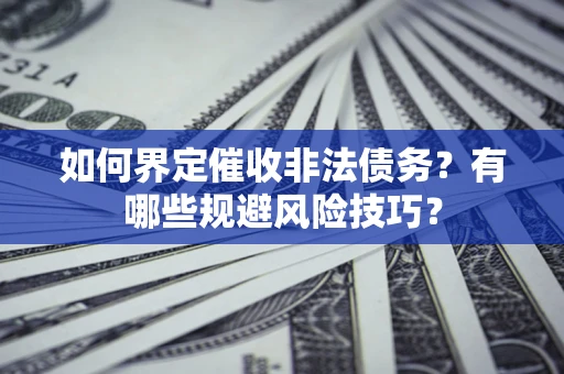 北京如何界定催收非法债务？有哪些规避风险技巧？