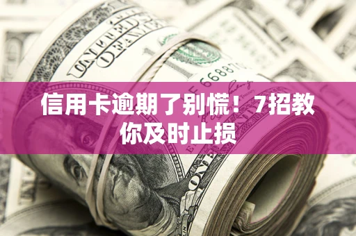 北京信用卡逾期了别慌！7招教你及时止损