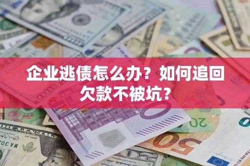 北京企业逃债怎么办？如何追回欠款不被坑？