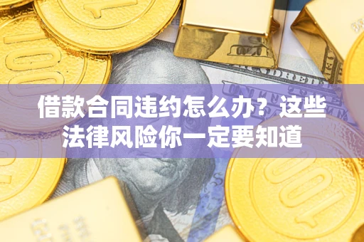 北京借款合同违约怎么办？这些法律风险你一定要知道