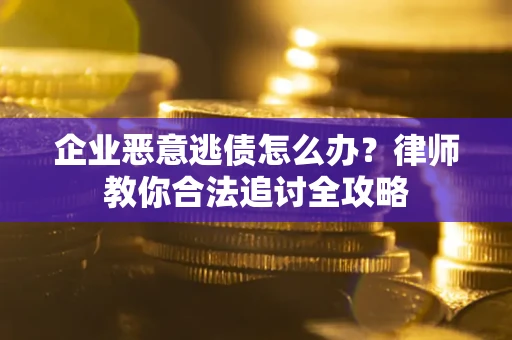 北京企业恶意逃债怎么办？律师教你合法追讨全攻略