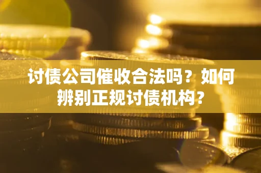 北京讨债公司催收合法吗？如何辨别正规讨债机构？