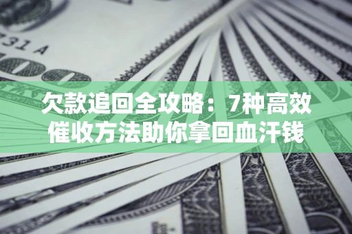 北京欠款追回全攻略：7种高效催收方法助你拿回血汗钱