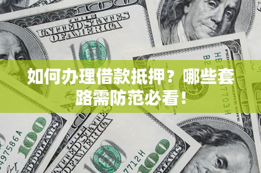 北京如何办理借款抵押？哪些套路需防范必看！