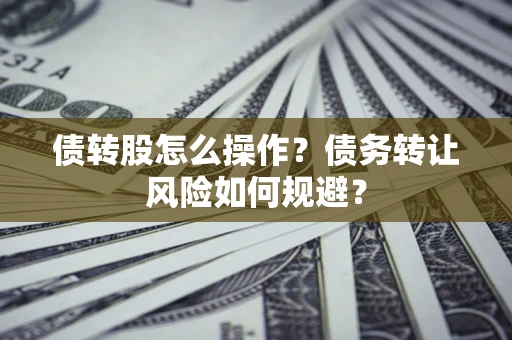 北京债转股怎么操作？债务转让风险如何规避？