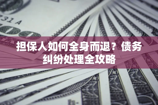 北京担保人如何全身而退？债务纠纷处理全攻略
