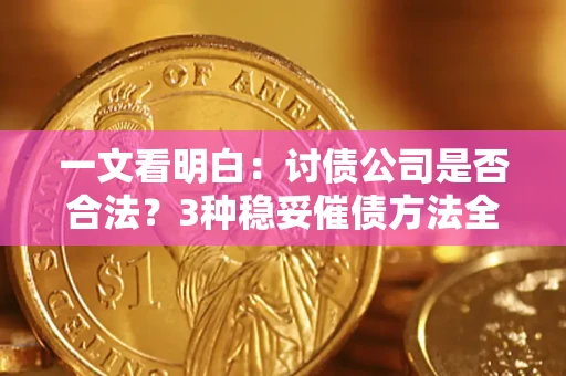 北京一文看明白：讨债公司是否合法？3种稳妥催债方法全解析