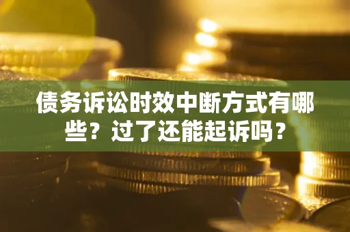 北京债务诉讼时效中断方式有哪些？过了还能起诉吗？
