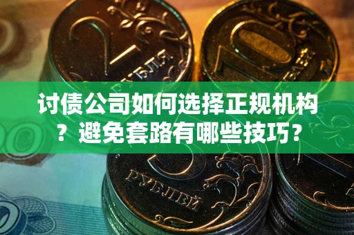 北京讨债公司如何选择正规机构？避免套路有哪些技巧？