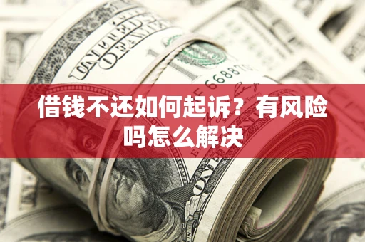 北京借钱不还如何起诉？有风险吗怎么解决