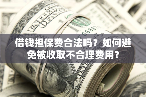 北京借钱担保费合法吗？如何避免被收取不合理费用？